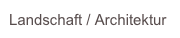 Landschaft / Architektur