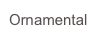 Ornamental