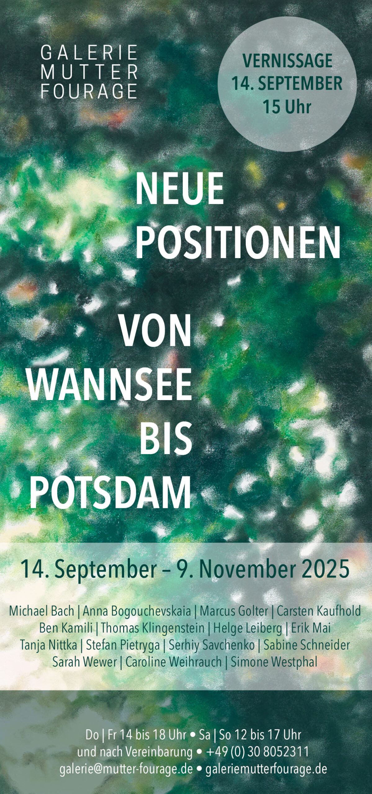 Neue Positionen von Wannsee bis Potsdam  Wir laden Sie herzlich am 14. September um 15 Uhr zur Vernissage der Ausstellung Neue Positionen von Wannsee bis Potsdam ein.  Diese Ausstellung zeigt zeitgenössische Kunst im Dialog mit der Kulturlandschaft zwischen Wannsee und Potsdam und versammelt aktuelle Positionen, die vor Ort entstanden sind oder sich mit diesem geschichtsträchtigen Raum künstlerisch auseinandersetzen. Geschichte, Natur und Architektur dieser Region bieten bis heute ein vielschichtiges Spannungsfeld für zeitgenössisches künstlerisches Arbeiten als lebendigen Dialog. Mitwirkende Künstlerinnen und Künstler Michael Bach | Anna Bogouchevskaia | Marcus Golter | Carsten Kaufhold | Ben Kamili | Thomas Klingenstein | Helge Leiberg | Erik Mai | Tanja Nittka | Stefan Pietryga | Serhiy Savchenko | Sabine Schneider | Sarah Wewer | Caroline Weihrauch | Simone Westphal Ausstellungsdauer 14. September bis 9. November 2025 Donnerstag | Freitag 14 - 18 Uhr Samstag | Sonntag 12 - 17 Uhr und nach Vereinbarung  Galerie Mutter Fourage Chausseestraße 15 A 14109 Berlin-Wannsee